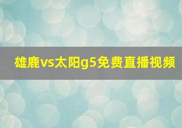 雄鹿vs太阳g5免费直播视频