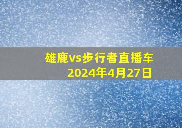 雄鹿vs步行者直播车2024年4月27日