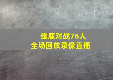 雄鹿对战76人全场回放录像直播