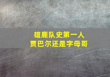 雄鹿队史第一人贾巴尔还是字母哥