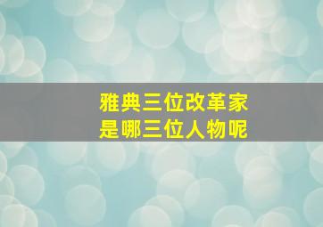 雅典三位改革家是哪三位人物呢