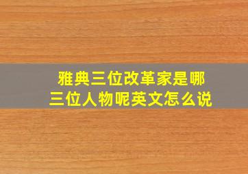 雅典三位改革家是哪三位人物呢英文怎么说