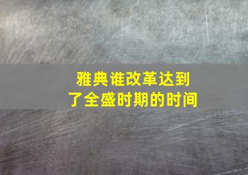 雅典谁改革达到了全盛时期的时间