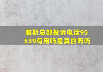 雅斯总部投诉电话95539有用吗是真的吗吗