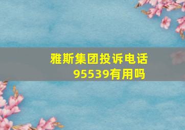 雅斯集团投诉电话95539有用吗