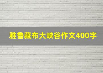 雅鲁藏布大峡谷作文400字