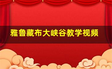 雅鲁藏布大峡谷教学视频