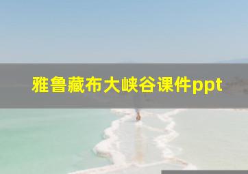 雅鲁藏布大峡谷课件ppt