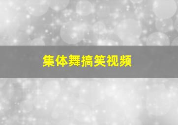 集体舞搞笑视频