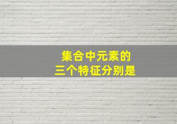 集合中元素的三个特征分别是