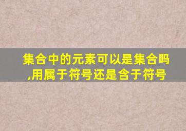 集合中的元素可以是集合吗,用属于符号还是含于符号