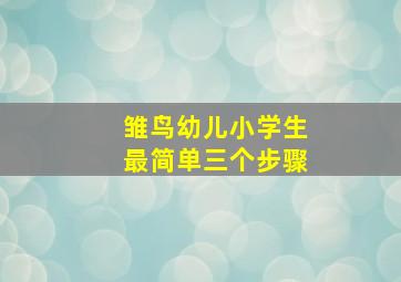 雏鸟幼儿小学生最简单三个步骤