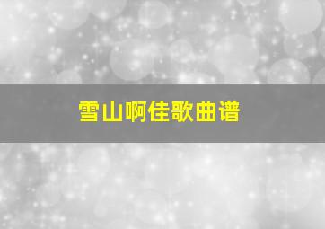 雪山啊佳歌曲谱