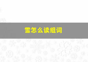 雪怎么读组词