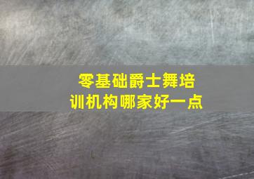 零基础爵士舞培训机构哪家好一点