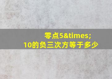 零点5×10的负三次方等于多少