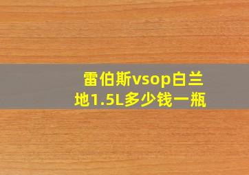 雷伯斯vsop白兰地1.5L多少钱一瓶