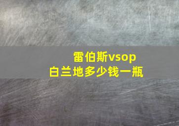 雷伯斯vsop白兰地多少钱一瓶