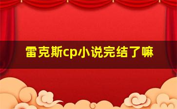 雷克斯cp小说完结了嘛