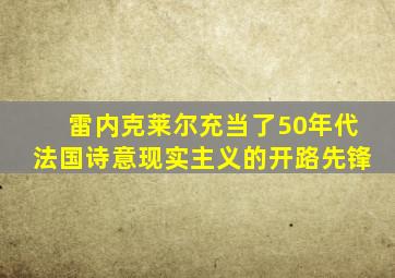 雷内克莱尔充当了50年代法国诗意现实主义的开路先锋