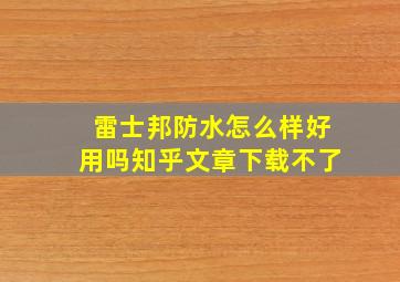 雷士邦防水怎么样好用吗知乎文章下载不了