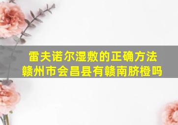 雷夫诺尔湿敷的正确方法赣州市会昌县有赣南脐橙吗