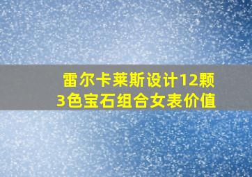 雷尔卡莱斯设计12颗3色宝石组合女表价值