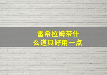 雷希拉姆带什么道具好用一点