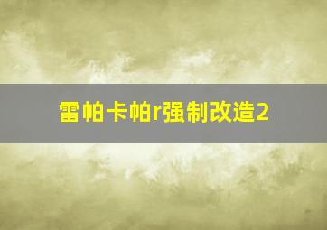 雷帕卡帕r强制改造2