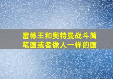 雷德王和奥特曼战斗简笔画或者像人一样的画