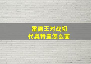 雷德王对战初代奥特曼怎么画