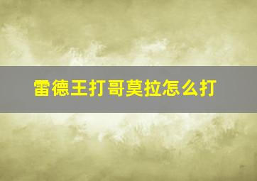 雷德王打哥莫拉怎么打