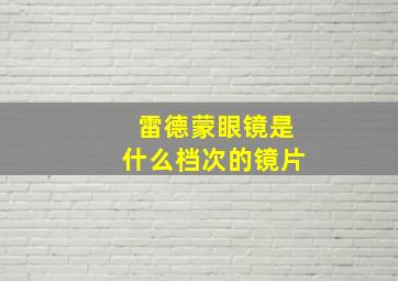 雷德蒙眼镜是什么档次的镜片