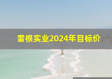 雷根实业2024年目标价