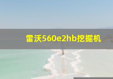 雷沃560e2hb挖掘机