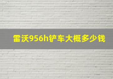 雷沃956h铲车大概多少钱