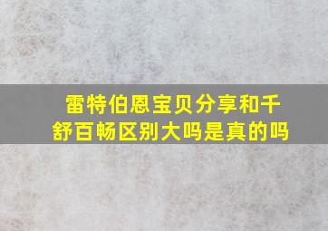 雷特伯恩宝贝分享和千舒百畅区别大吗是真的吗