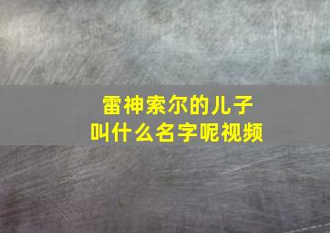 雷神索尔的儿子叫什么名字呢视频