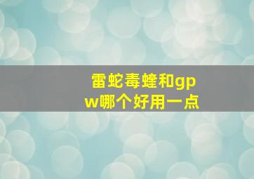 雷蛇毒蝰和gpw哪个好用一点