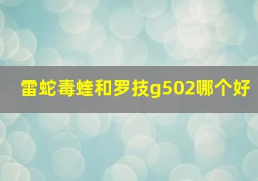 雷蛇毒蝰和罗技g502哪个好