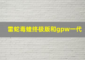 雷蛇毒蝰终极版和gpw一代