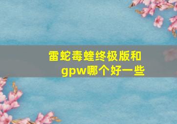 雷蛇毒蝰终极版和gpw哪个好一些