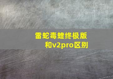 雷蛇毒蝰终极版和v2pro区别