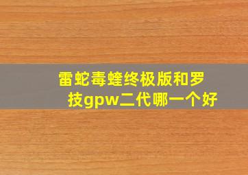 雷蛇毒蝰终极版和罗技gpw二代哪一个好