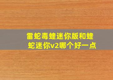 雷蛇毒蝰迷你版和蝰蛇迷你v2哪个好一点