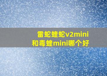 雷蛇蝰蛇v2mini和毒蝰mini哪个好