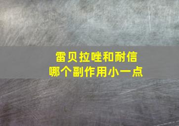 雷贝拉唑和耐信哪个副作用小一点