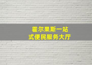 霍尔果斯一站式便民服务大厅