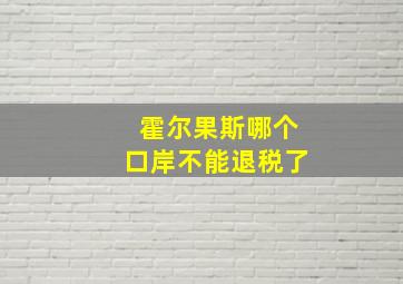 霍尔果斯哪个口岸不能退税了