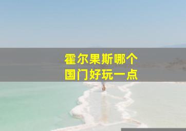 霍尔果斯哪个国门好玩一点